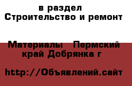  в раздел : Строительство и ремонт » Материалы . Пермский край,Добрянка г.